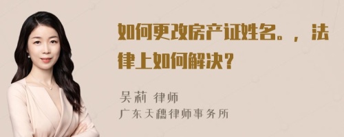 如何更改房产证姓名。，法律上如何解决？