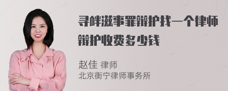 寻衅滋事罪辩护找一个律师辩护收费多少钱