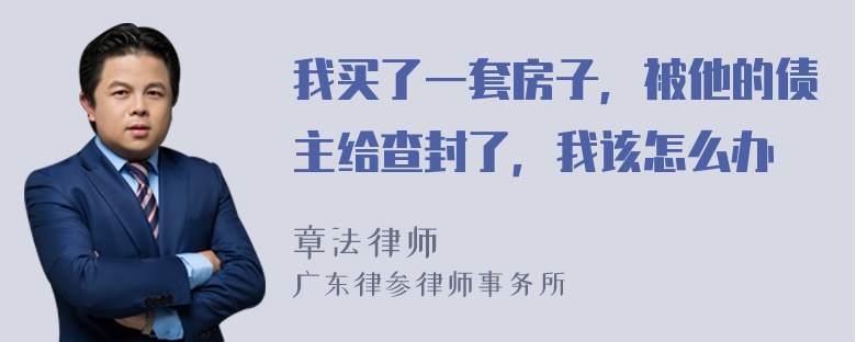 我买了一套房子，被他的债主给查封了，我该怎么办