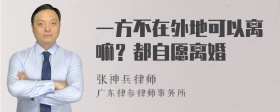 一方不在外地可以离嘛？都自愿离婚