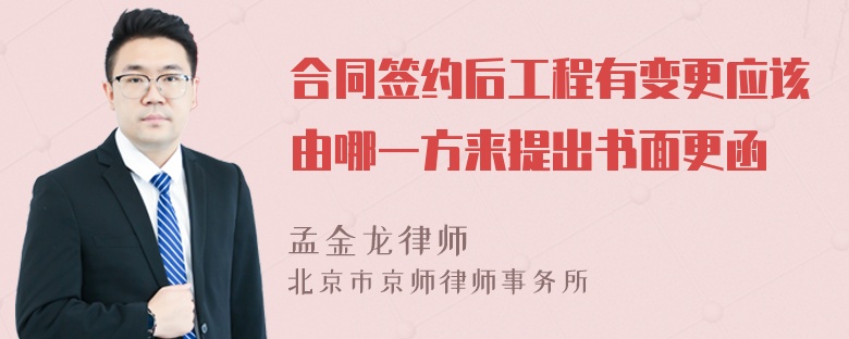 合同签约后工程有变更应该由哪一方来提出书面更函