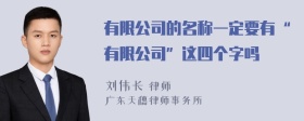 有限公司的名称一定要有“有限公司”这四个字吗