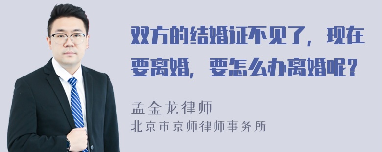 双方的结婚证不见了，现在要离婚，要怎么办离婚呢？