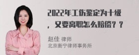 2022年工伤鉴定为十级，又要离职怎么赔偿？？