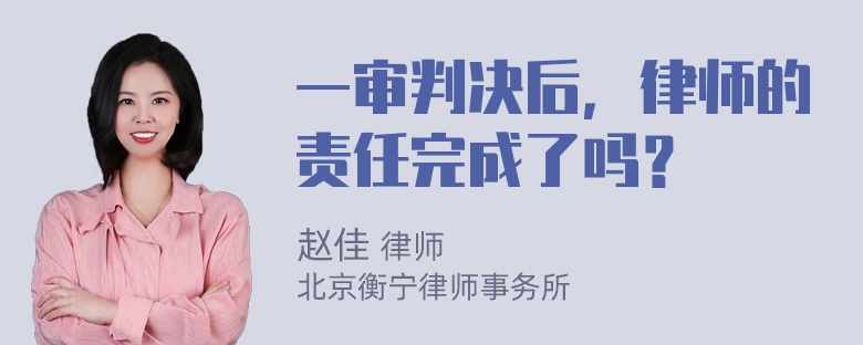 一审判决后，律师的责任完成了吗？