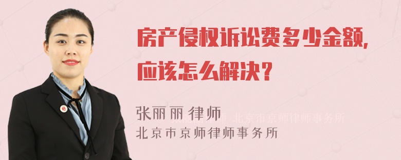 房产侵权诉讼费多少金额，应该怎么解决？