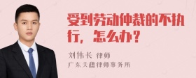 受到劳动仲裁的不执行，怎么办？