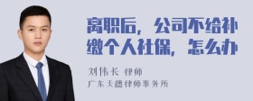 离职后，公司不给补缴个人社保，怎么办