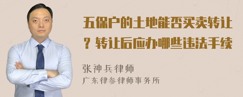 五保户的土地能否买卖转让？转让后应办哪些违法手续