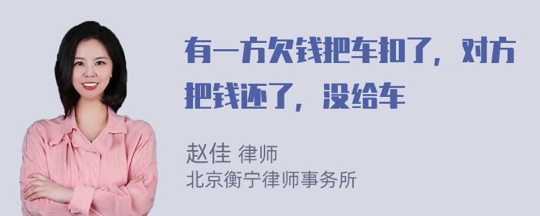 有一方欠钱把车扣了，对方把钱还了，没给车