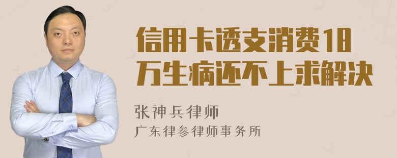 信用卡透支消费18万生病还不上求解决