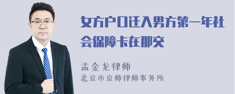 女方户口迁入男方第一年社会保障卡在那交