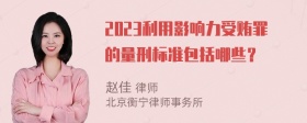 2023利用影响力受贿罪的量刑标准包括哪些？