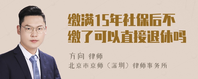 缴满15年社保后不缴了可以直接退休吗