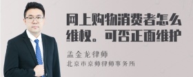 网上购物消费者怎么维权。可否正面维护