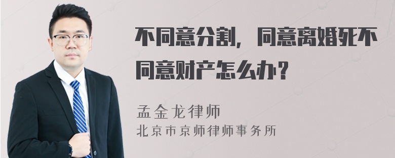 不同意分割，同意离婚死不同意财产怎么办？