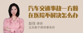 汽车交通事故一方赖在医院不解决怎么办