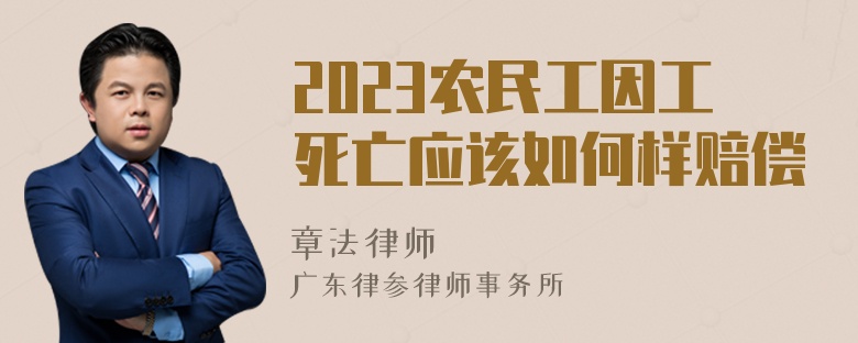 2023农民工因工死亡应该如何样赔偿