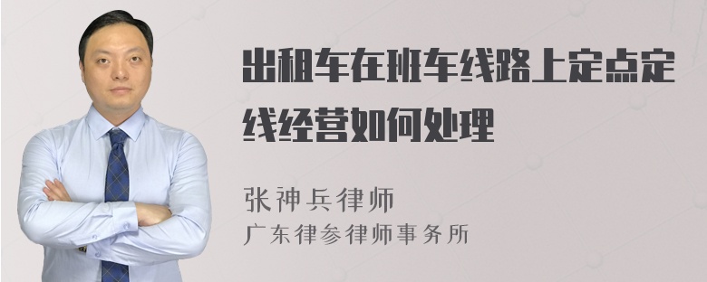 出租车在班车线路上定点定线经营如何处理