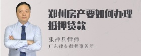 郑州房产要如何办理抵押贷款