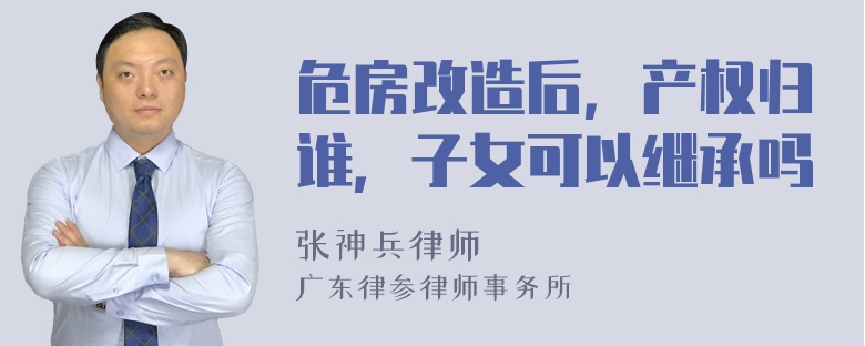 危房改造后，产权归谁，子女可以继承吗