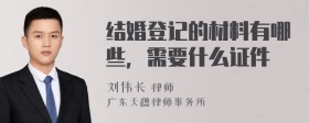 结婚登记的材料有哪些，需要什么证件