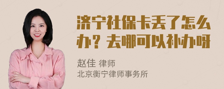 济宁社保卡丢了怎么办？去哪可以补办呀