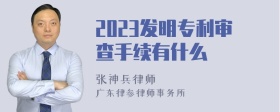 2023发明专利审查手续有什么