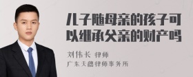 儿子随母亲的孩子可以继承父亲的财产吗