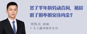 签了半年的劳动合同，被辞退了用不用交违约金？