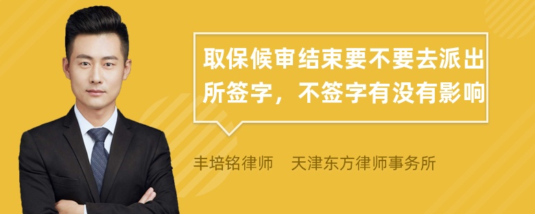 取保候审结束要不要去派出所签字，不签字有没有影响