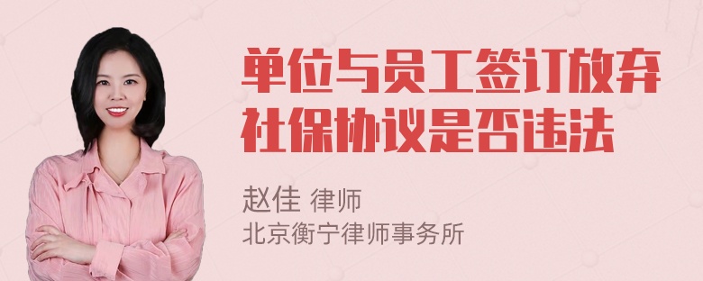 单位与员工签订放弃社保协议是否违法