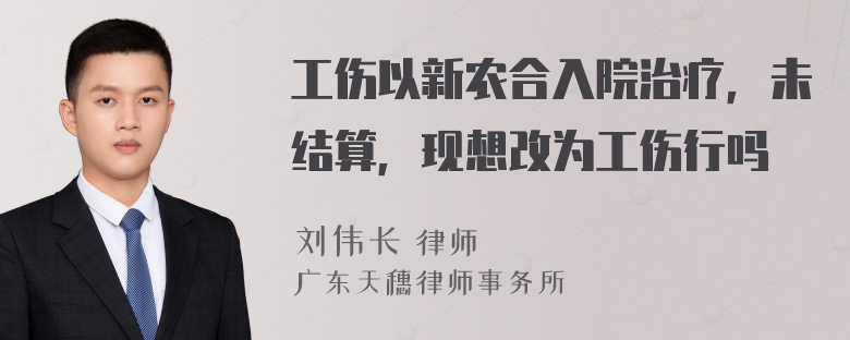 工伤以新农合入院治疗，未结算，现想改为工伤行吗