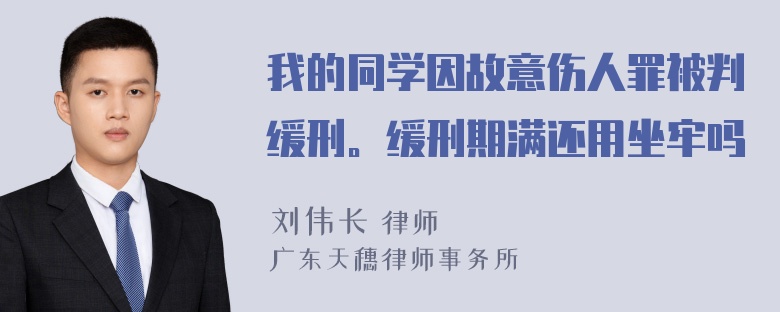 我的同学因故意伤人罪被判缓刑。缓刑期满还用坐牢吗