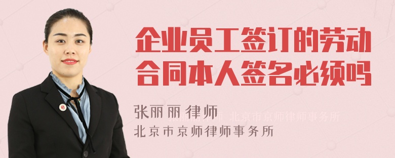 企业员工签订的劳动合同本人签名必须吗