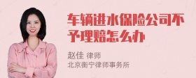 车辆进水保险公司不予理赔怎么办