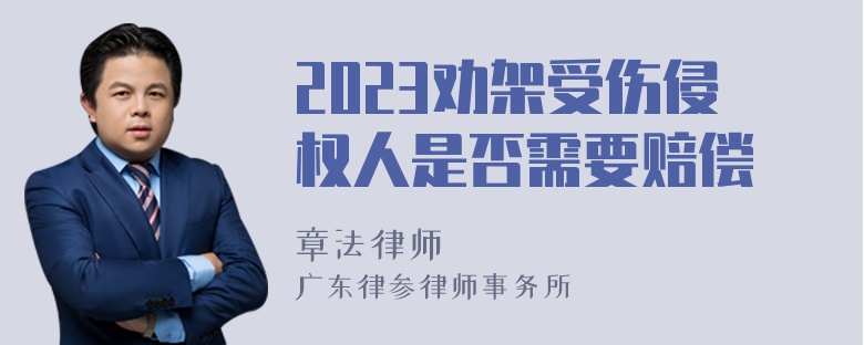 2023劝架受伤侵权人是否需要赔偿