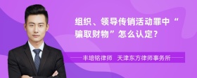 组织、领导传销活动罪中“骗取财物”怎么认定？