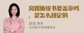 离婚协议书要盖章吗，是怎么规定的