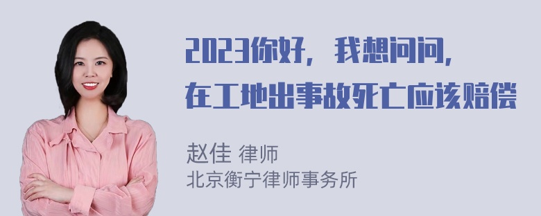 2023你好，我想问问，在工地出事故死亡应该赔偿