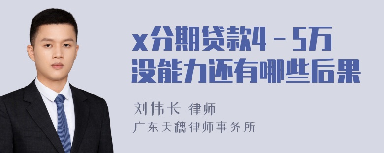 x分期贷款4－5万没能力还有哪些后果