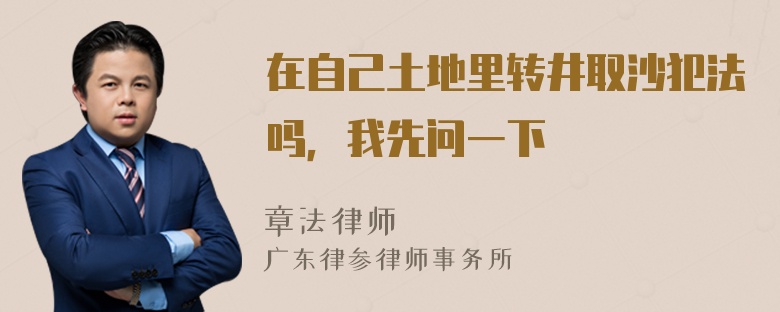 在自己土地里转井取沙犯法吗，我先问一下