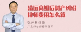 清远离婚后财产纠纷律师费用怎么算