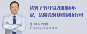 我欠了竹叶贷2000还不起，法院会对我强制执行吗