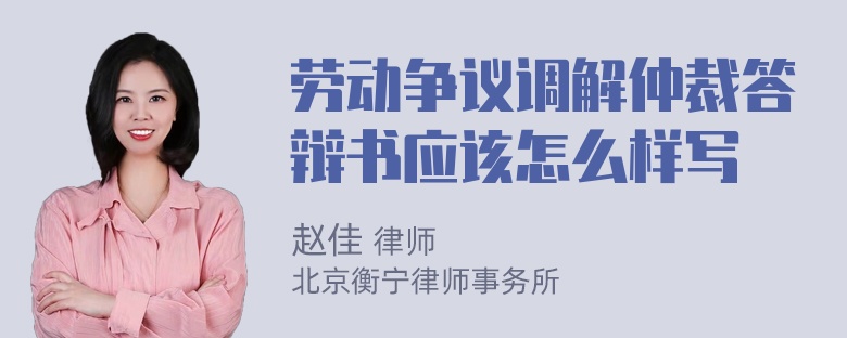 劳动争议调解仲裁答辩书应该怎么样写