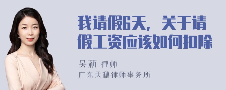 我请假6天，关于请假工资应该如何扣除