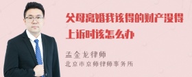 父母离婚我该得的财产没得上诉时该怎么办