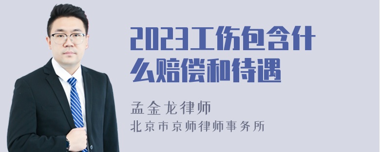 2023工伤包含什么赔偿和待遇