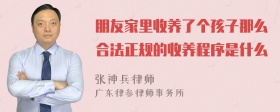 朋友家里收养了个孩子那么合法正规的收养程序是什么