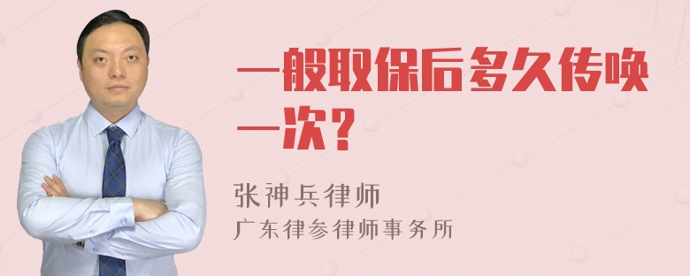 一般取保后多久传唤一次？